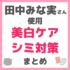 田中みな実さん使用｜美白・シミ・肝斑ケア まとめ（化粧水、美容液、クリーム、シートマスク、サプリなど）